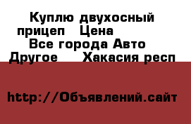 Куплю двухосный прицеп › Цена ­ 35 000 - Все города Авто » Другое   . Хакасия респ.